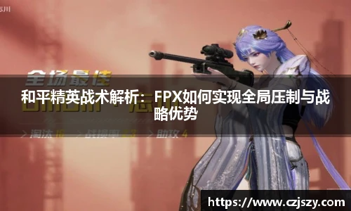 星空电竞和平精英战术解析：FPX如何实现全局压制与战略优势